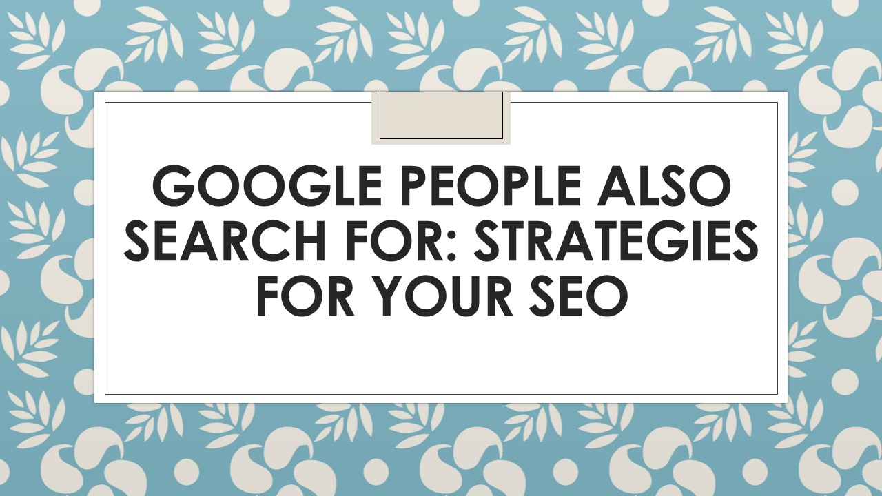 Google People Also Search For: Strategies for Your SEO