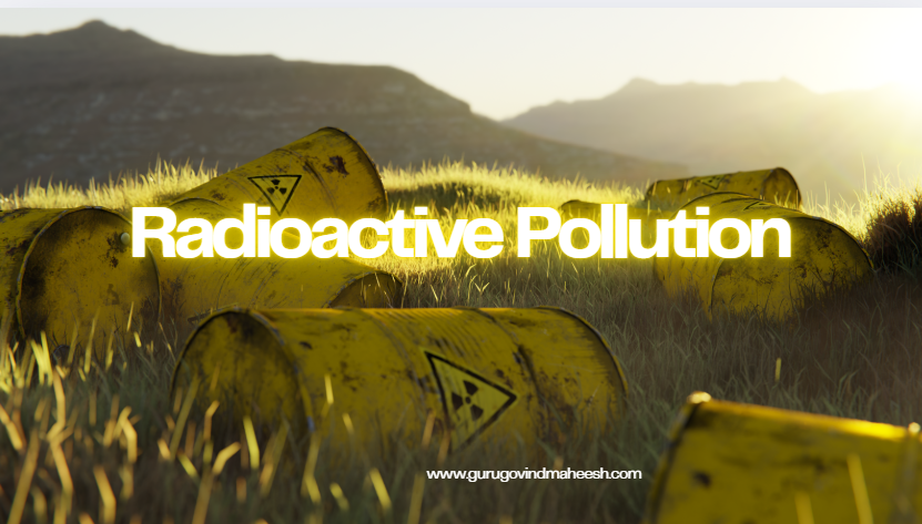 Radioactive Pollution | Types, Causes & Effects